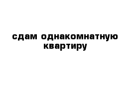 сдам однакомнатную квартиру